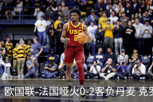 欧国联-法国哑火0-2客负丹麦 克罗地亚夺头名